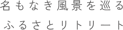 名もなき風景を巡るふるさとリトリート